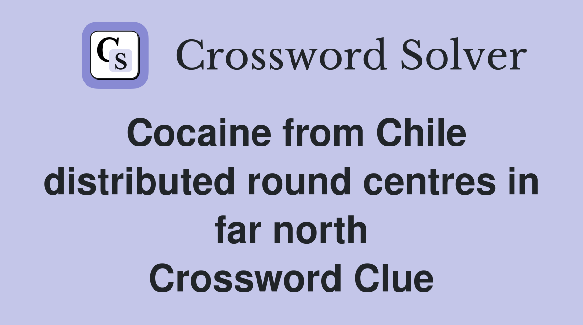 Cocaine from Chile distributed round centres in far north Crossword Clue