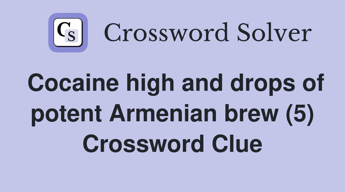 Cocaine high and drops of potent Armenian brew (5) Crossword Clue