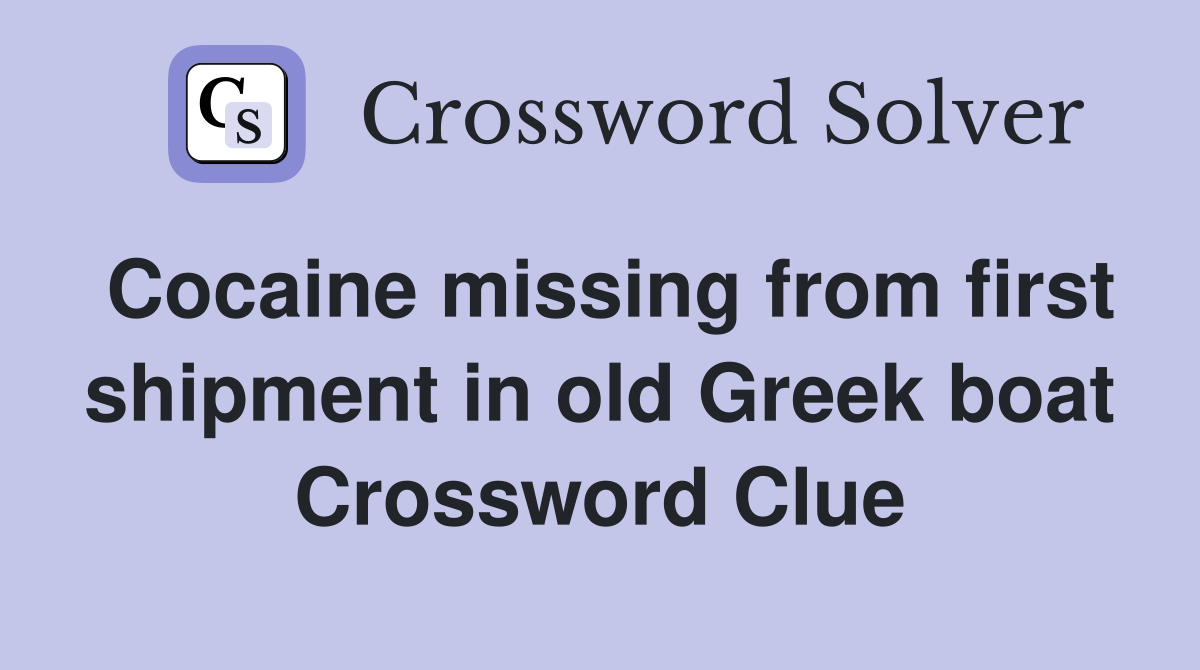 Cocaine missing from first shipment in old Greek boat Crossword Clue