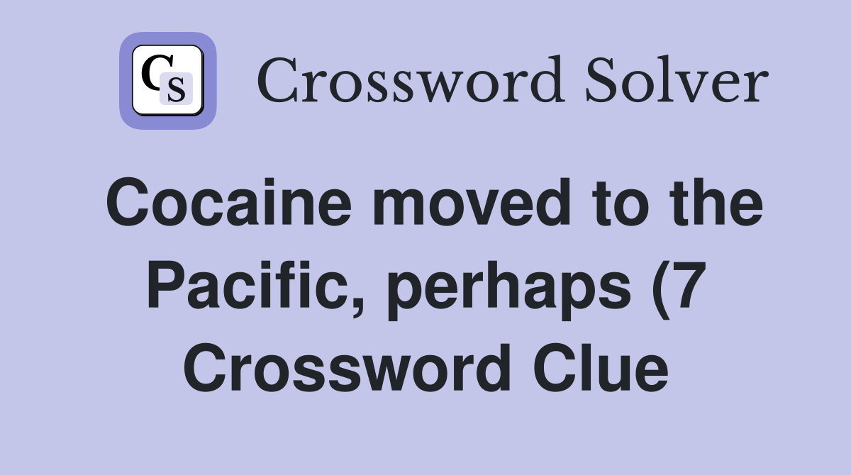 Cocaine moved to the Pacific perhaps (7) Crossword Clue Answers Cocaine moved to the Pacific perhaps (7) Crossword Clue Answers