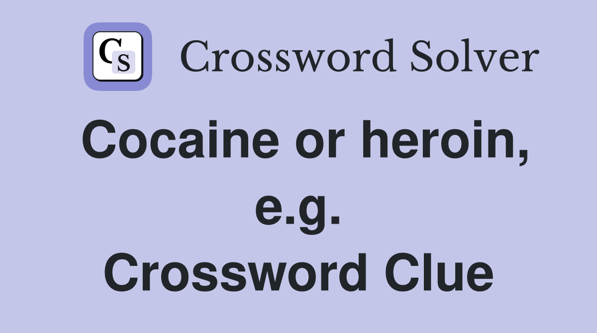Cocaine or heroin, e.g. Crossword Clue