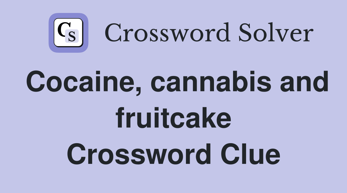 Cocaine, cannabis and fruitcake Crossword Clue