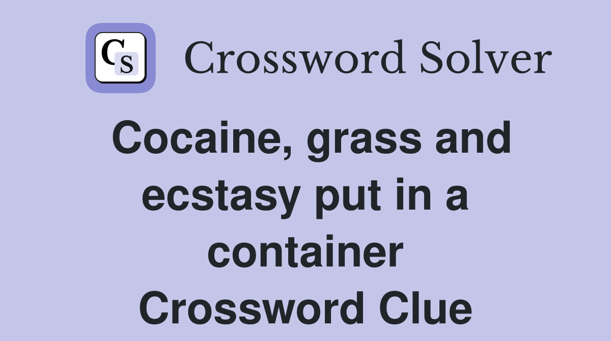 Cocaine, grass and ecstasy put in a container Crossword Clue