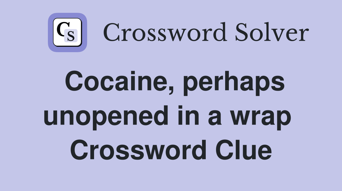 Cocaine, perhaps unopened in a wrap  Crossword Clue