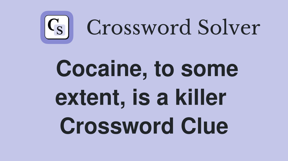 Cocaine, to some extent, is a killer  Crossword Clue