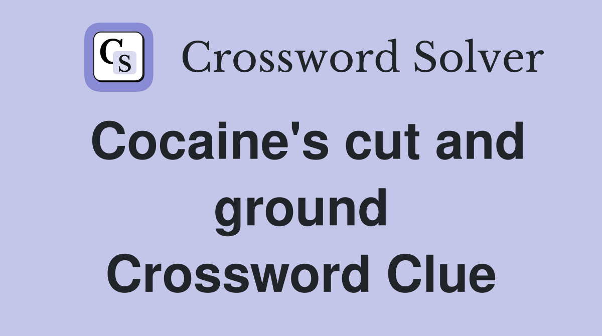 Cocaine's cut and ground Crossword Clue
