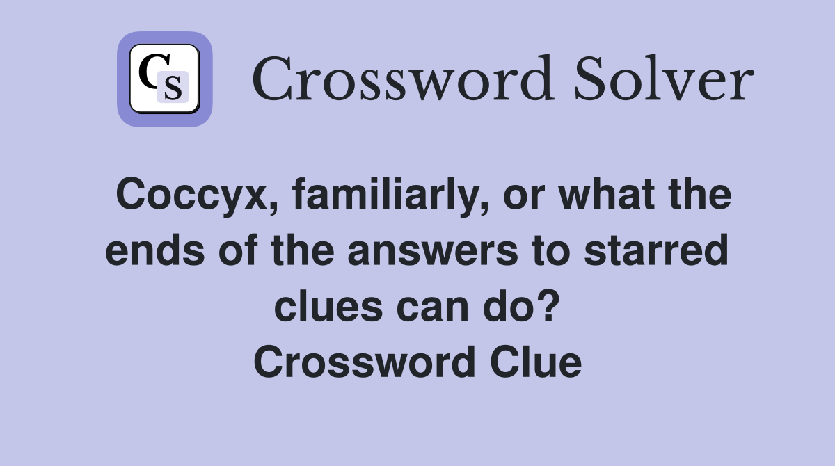 Coccyx, familiarly, or what the ends of the answers to starred clues can do? Crossword Clue