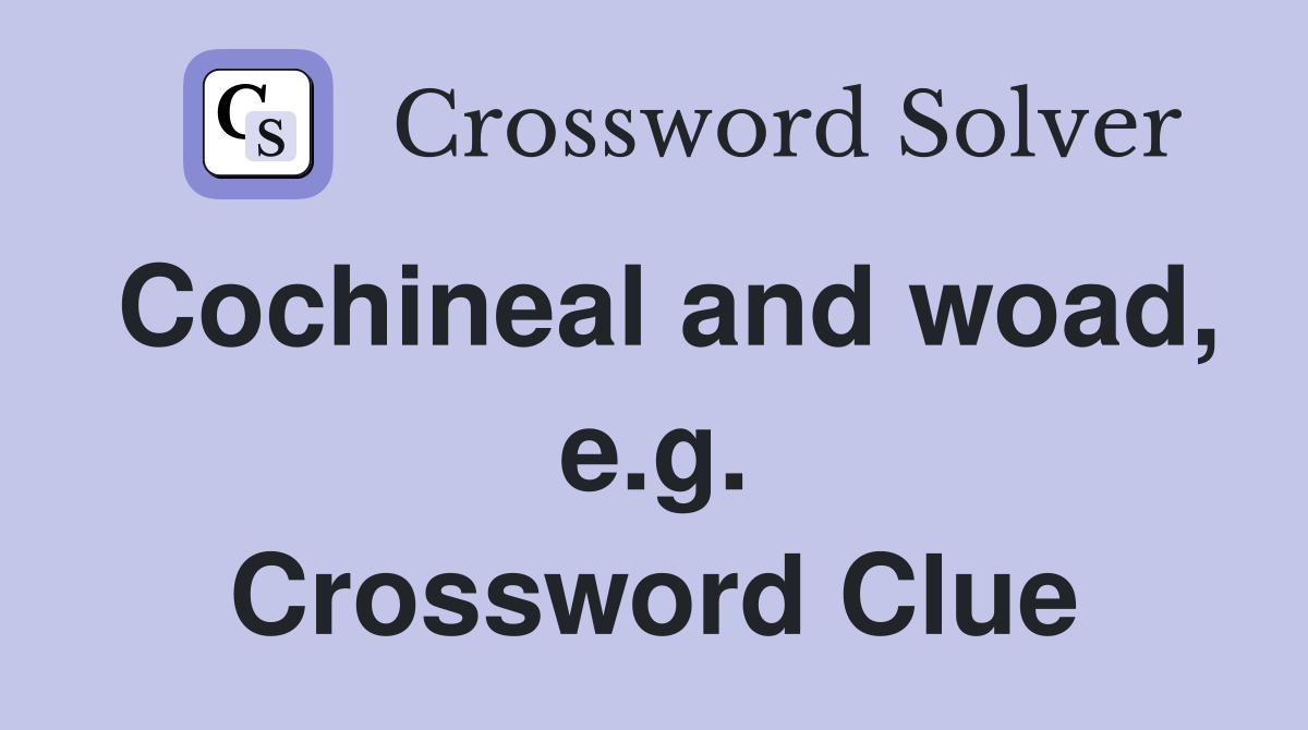 Cochineal and woad, e.g. Crossword Clue