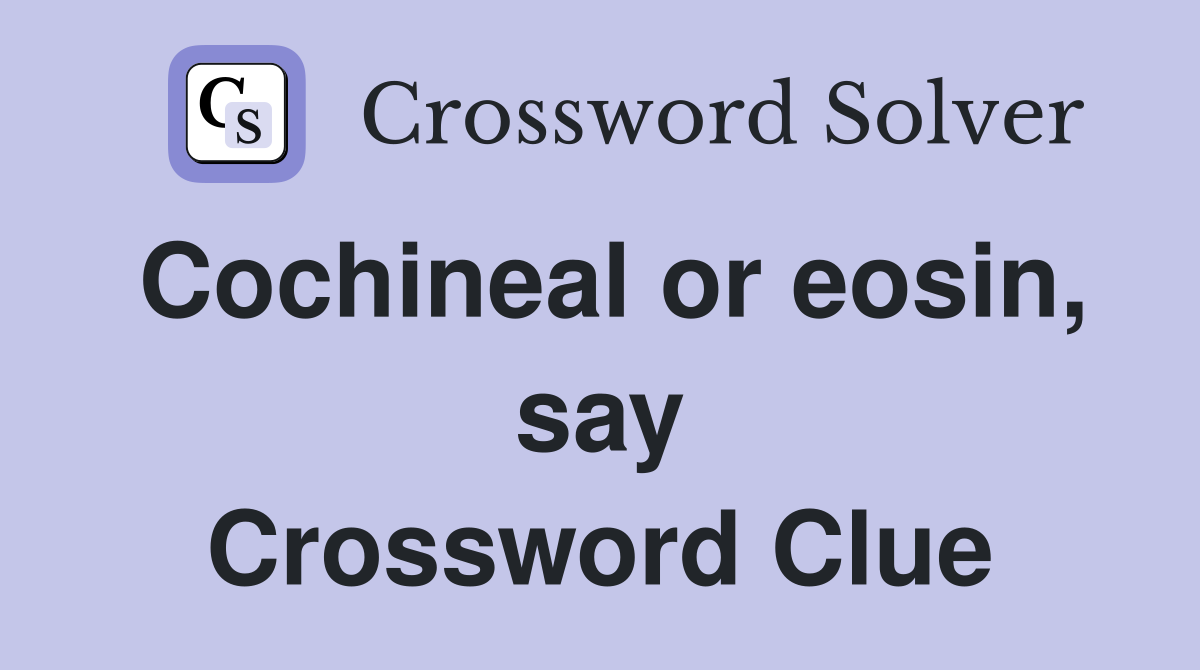 Cochineal or eosin, say Crossword Clue