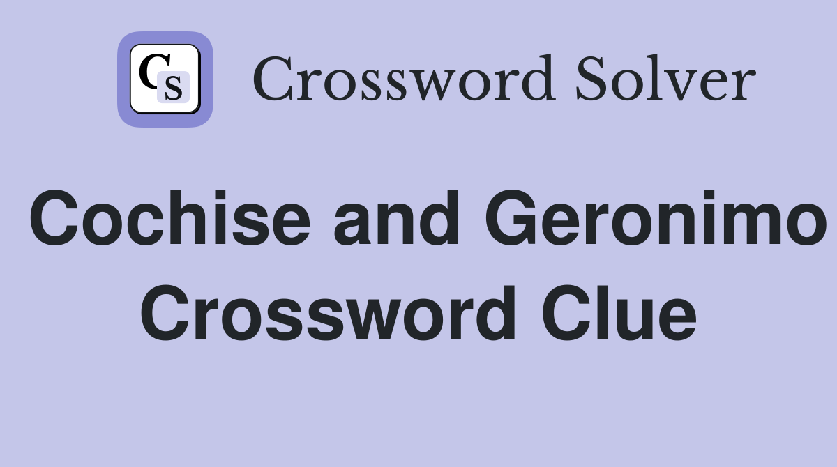 Cochise and Geronimo Crossword Clue