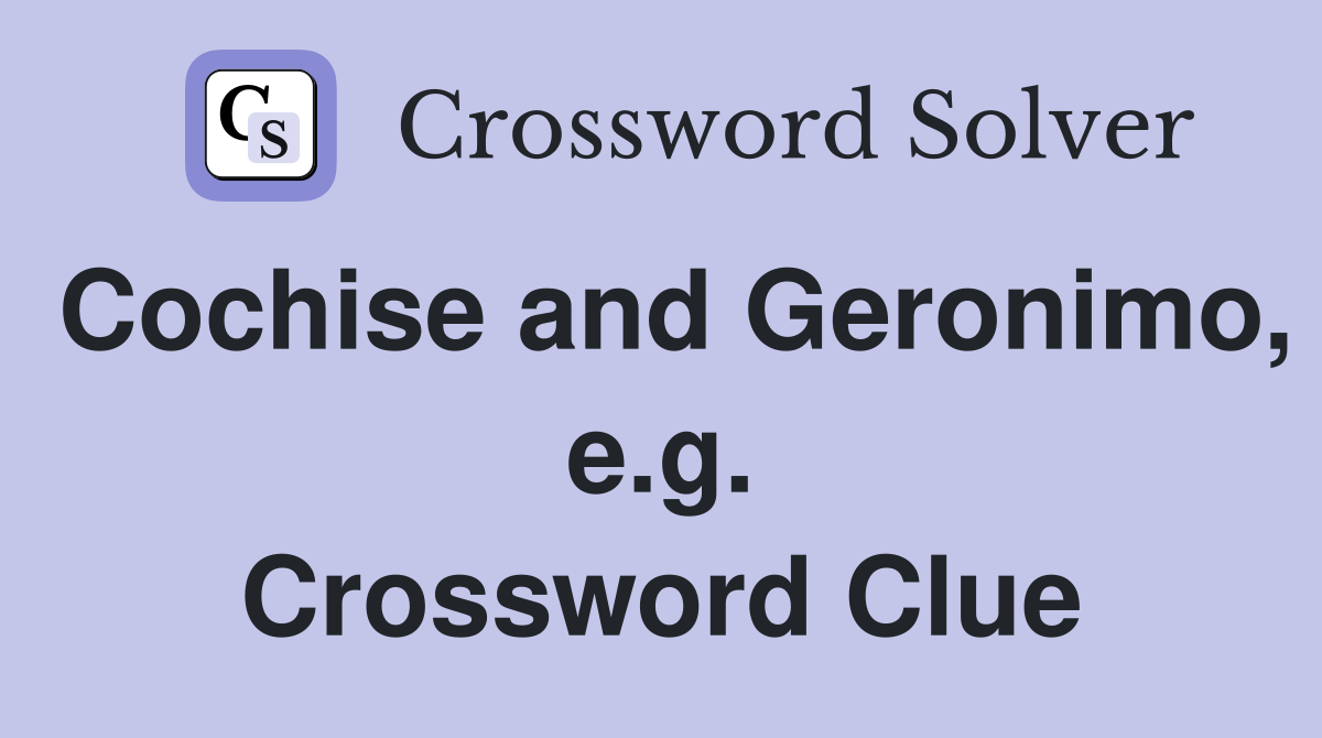 Cochise and Geronimo, e.g. Crossword Clue