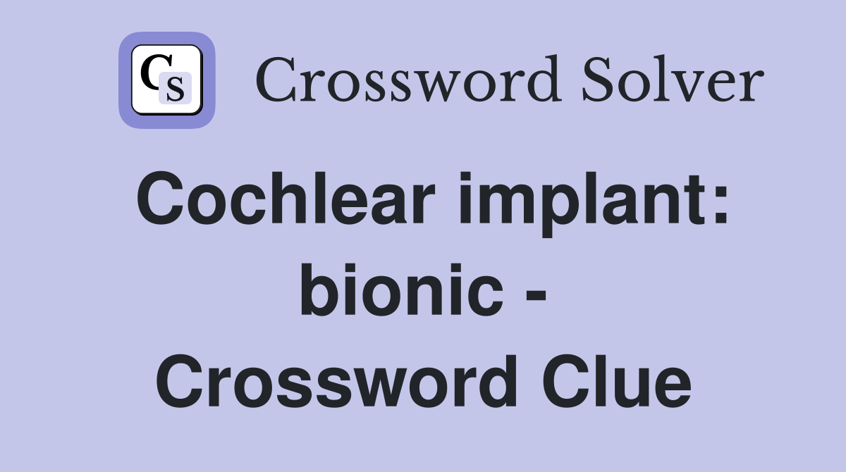 Cochlear implant: bionic - Crossword Clue