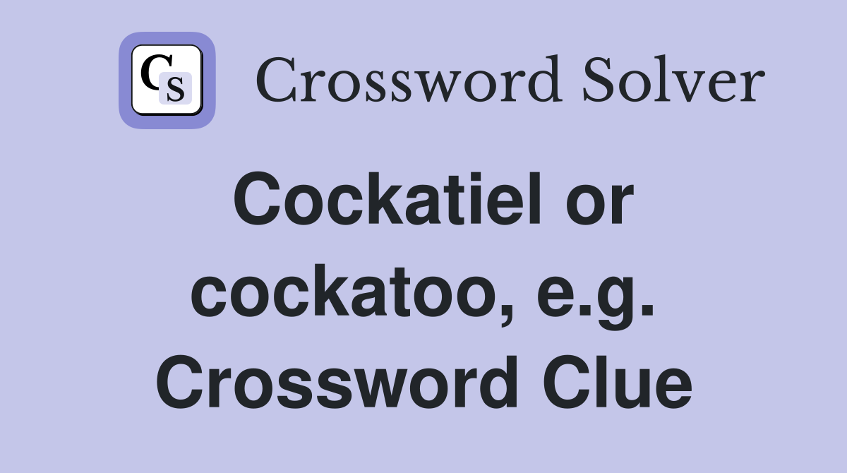 Cockatiel or cockatoo, e.g. Crossword Clue