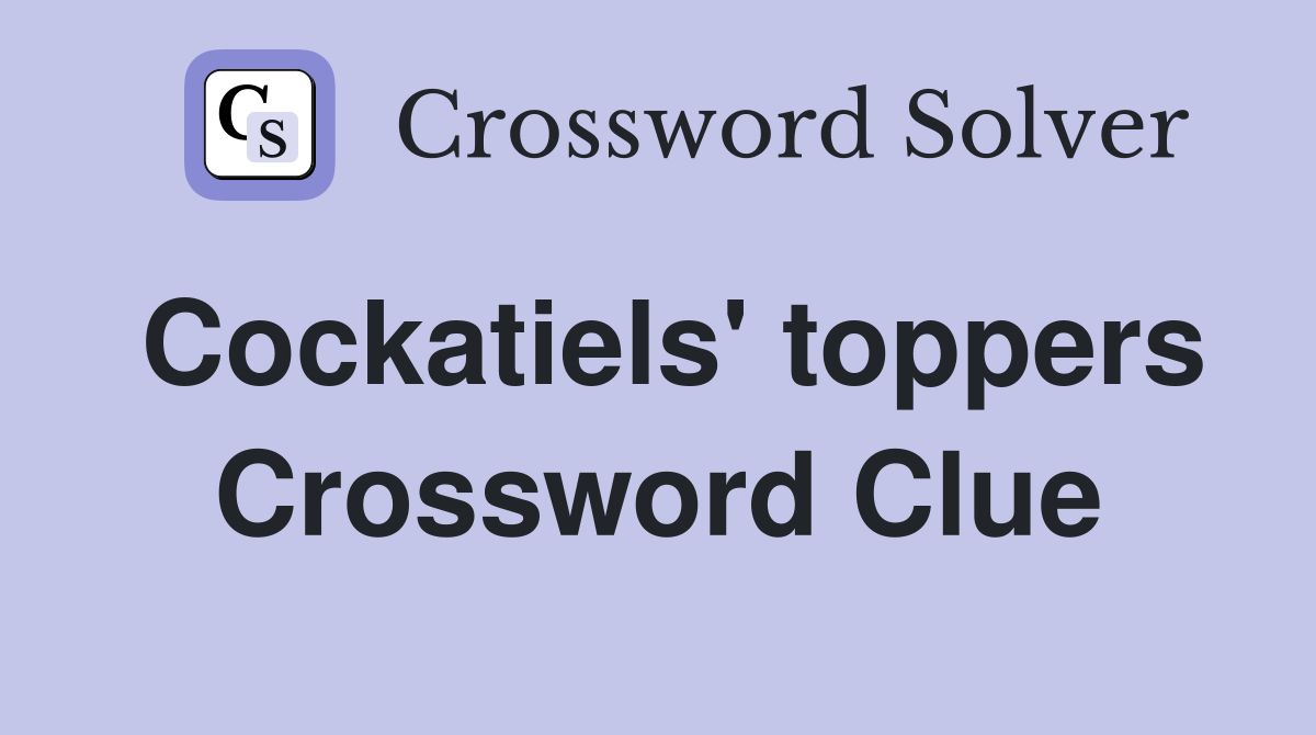 Cockatiels' toppers Crossword Clue