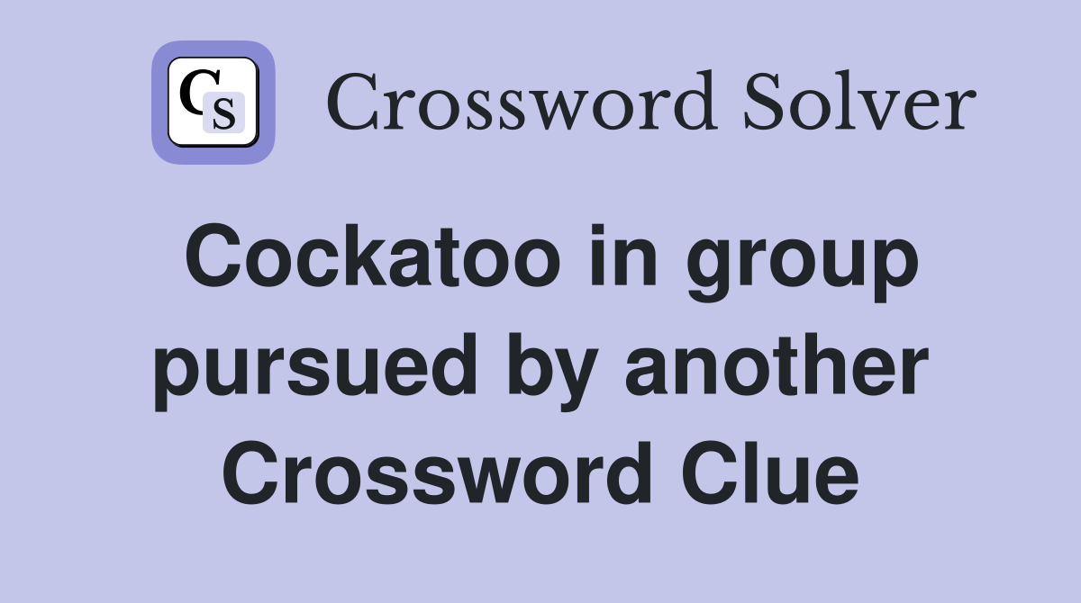 Cockatoo in group pursued by another Crossword Clue