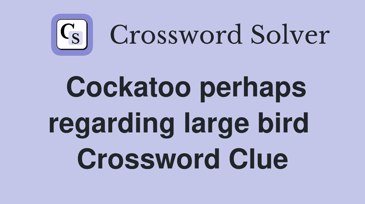 Cockatoo perhaps regarding large bird  Crossword Clue