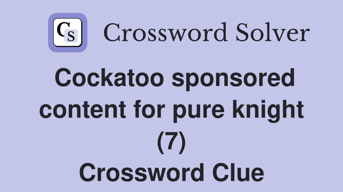 Cockatoo sponsored content for pure knight (7) Crossword Clue
