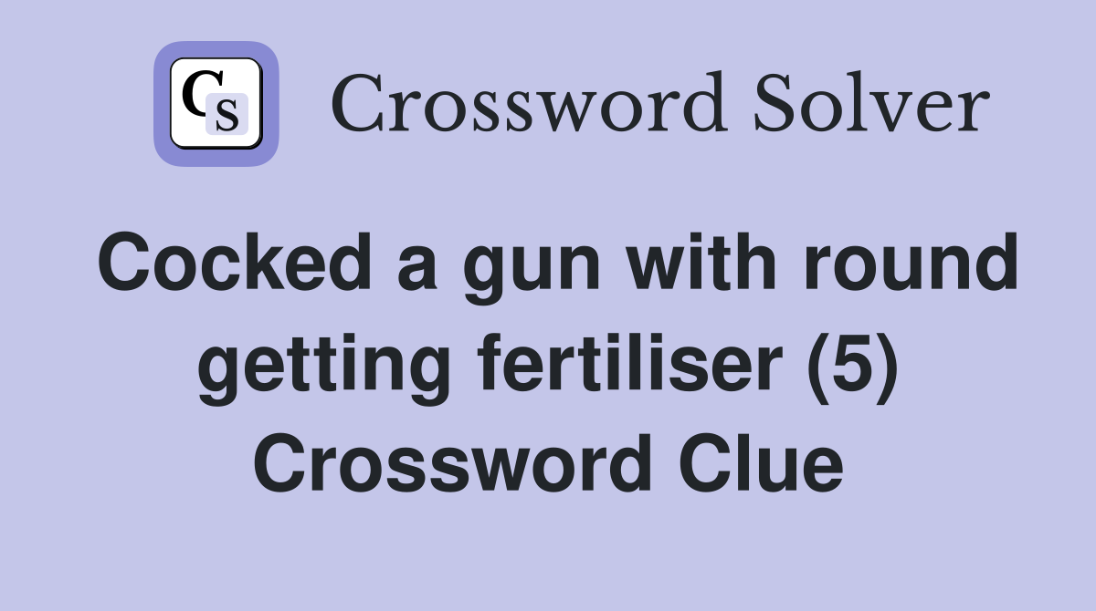 Cocked a gun with round getting fertiliser (5) Crossword Clue