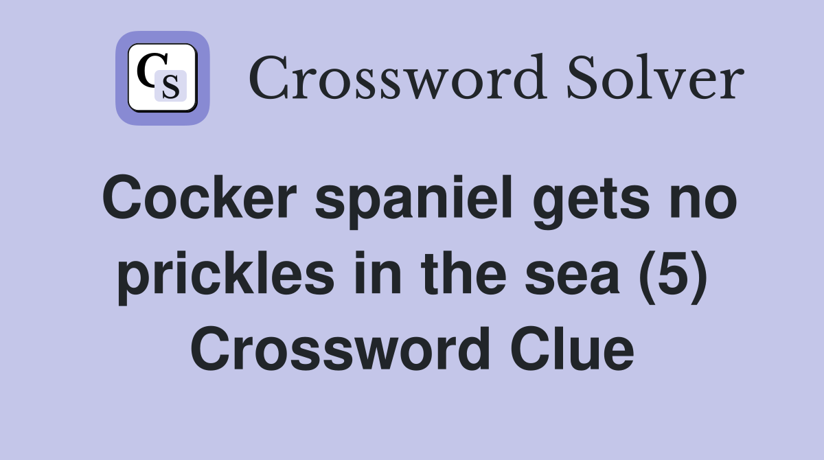 Cocker spaniel gets no prickles in the sea (5) Crossword Clue