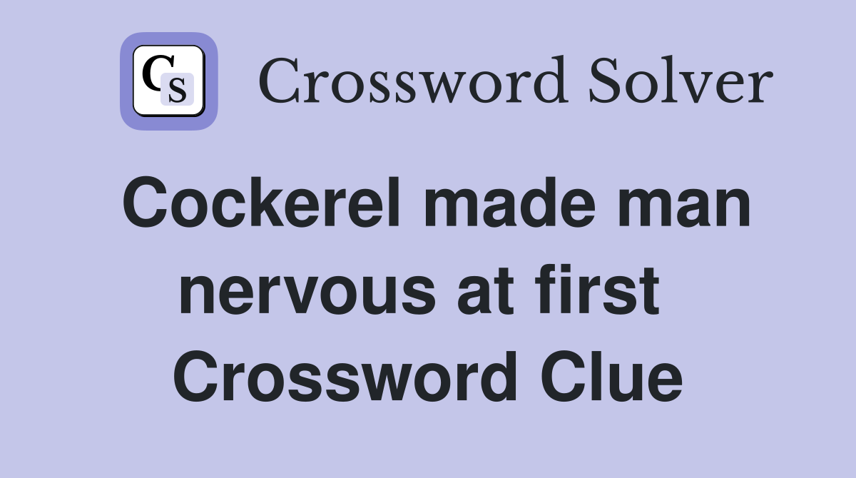 Cockerel made man nervous at first  Crossword Clue