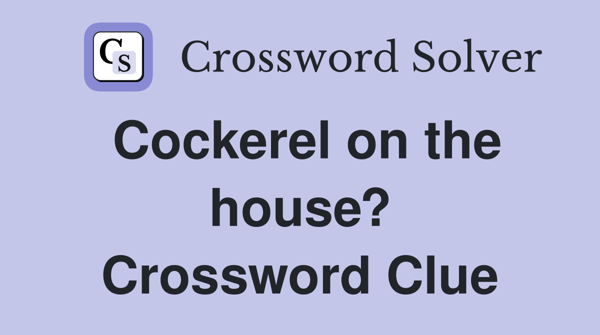 Cockerel on the house? Crossword Clue