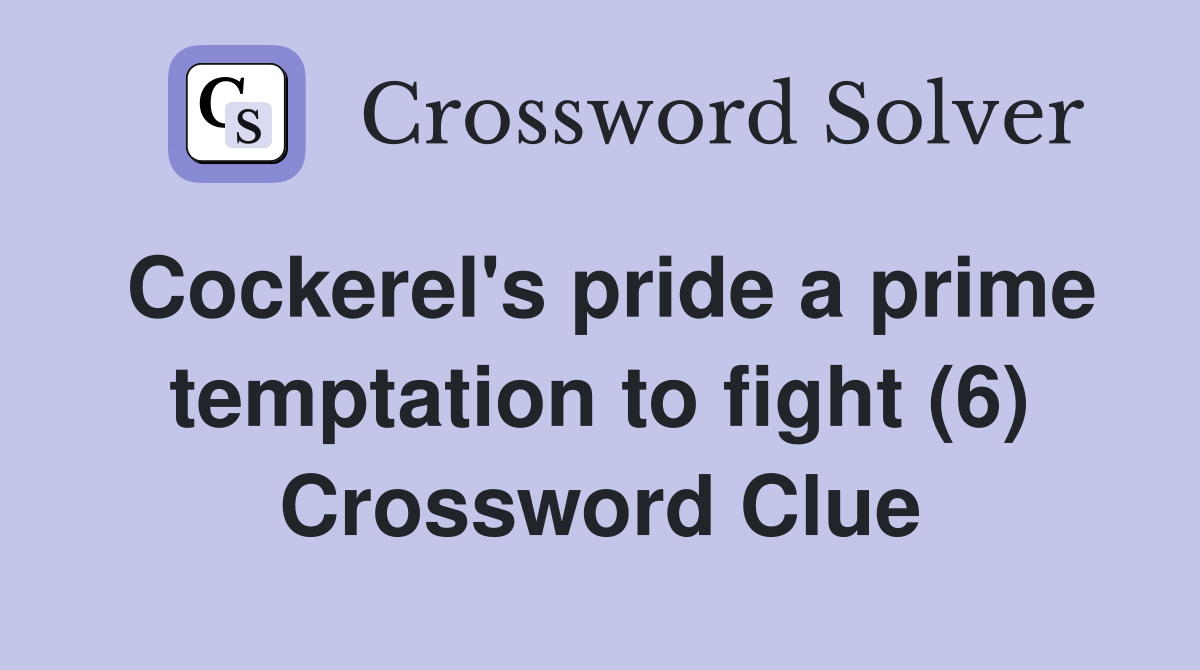 Cockerel's pride a prime temptation to fight (6) Crossword Clue