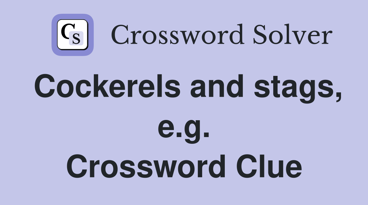 Cockerels and stags, e.g. Crossword Clue