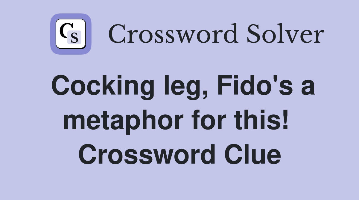 Cocking leg, Fido's a metaphor for this!  Crossword Clue