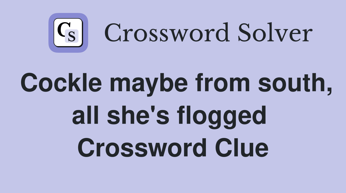 Cockle maybe from south, all she's flogged  Crossword Clue