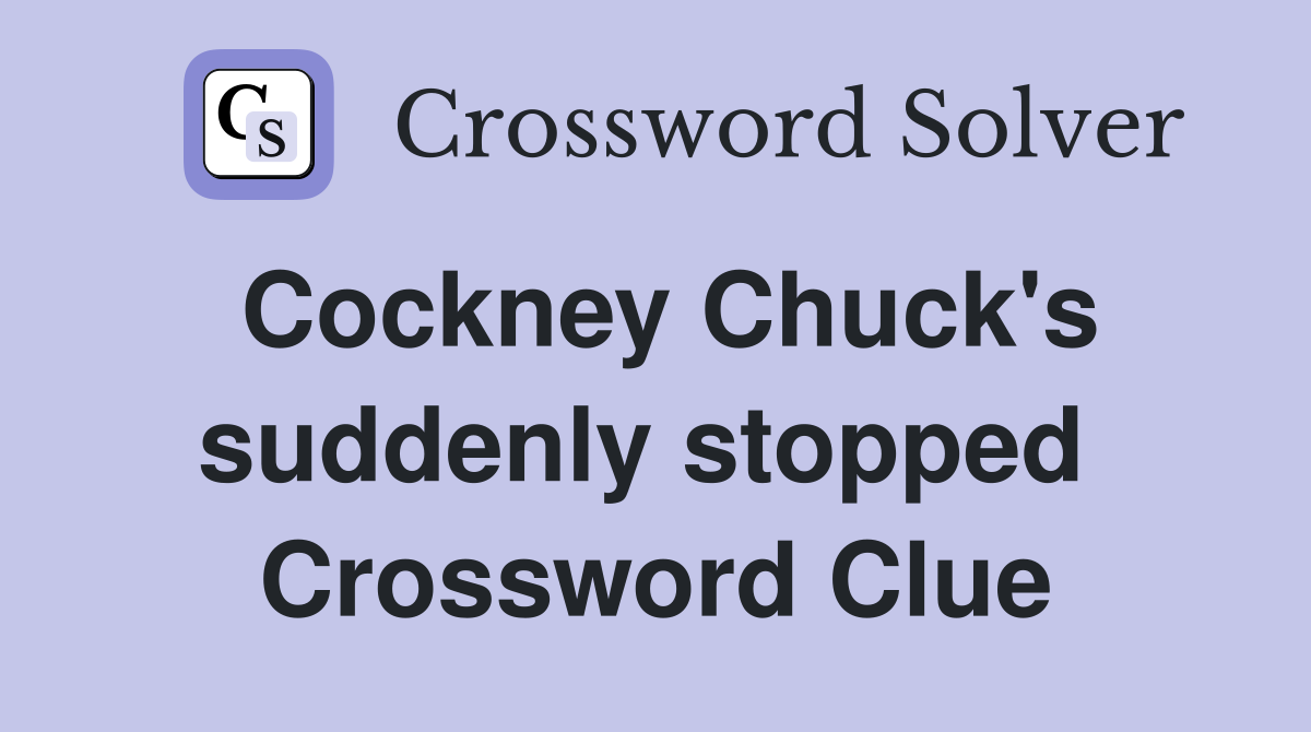 Cockney Chuck's suddenly stopped  Crossword Clue