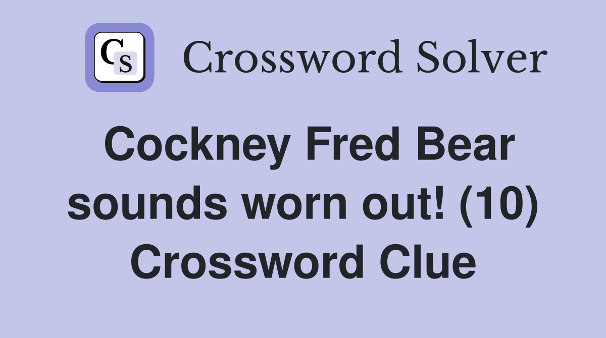 Cockney Fred Bear sounds worn out! (10) Crossword Clue