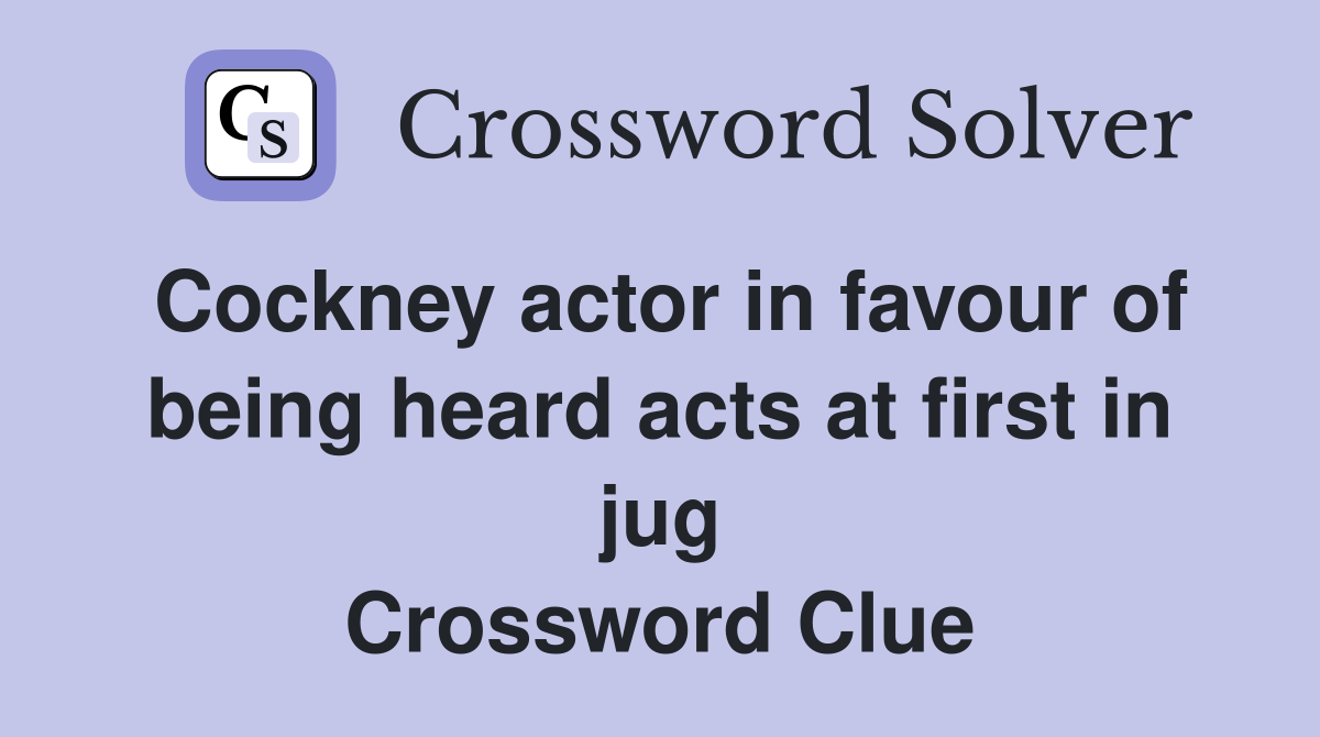Cockney actor in favour of being heard acts at first in jug Crossword Clue