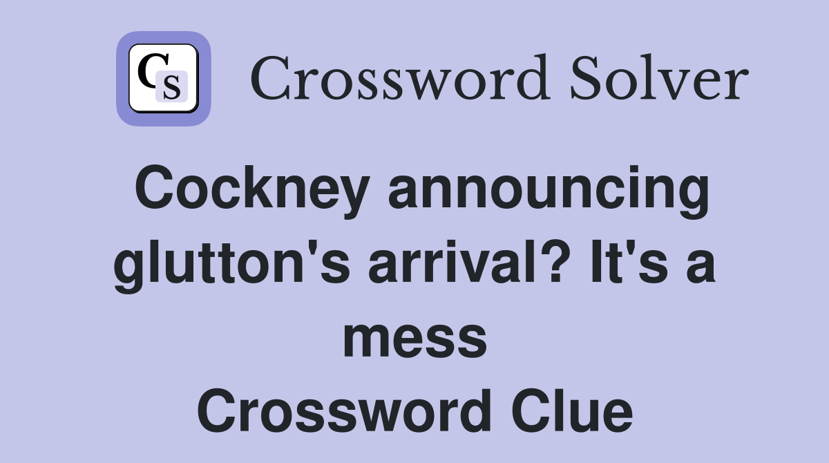 Cockney announcing glutton's arrival? It's a mess Crossword Clue
