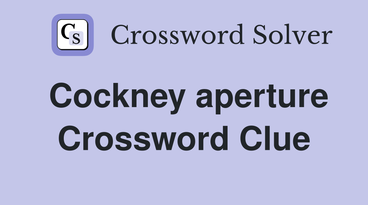 Cockney aperture Crossword Clue