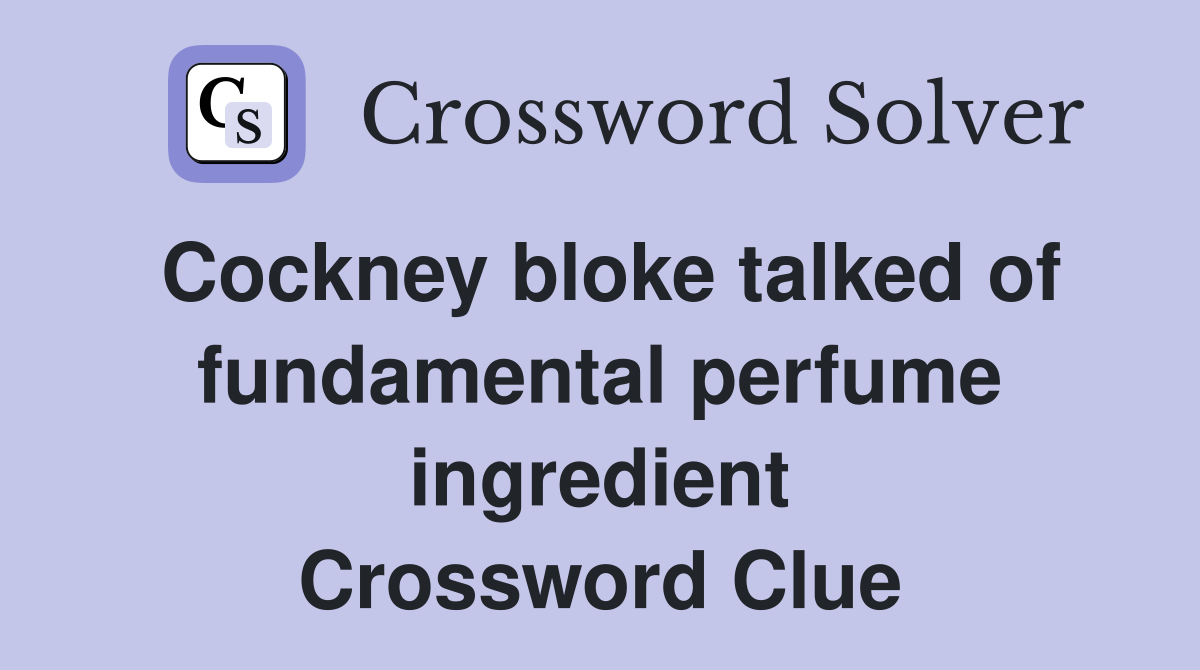 Cockney bloke talked of fundamental perfume ingredient Crossword Clue