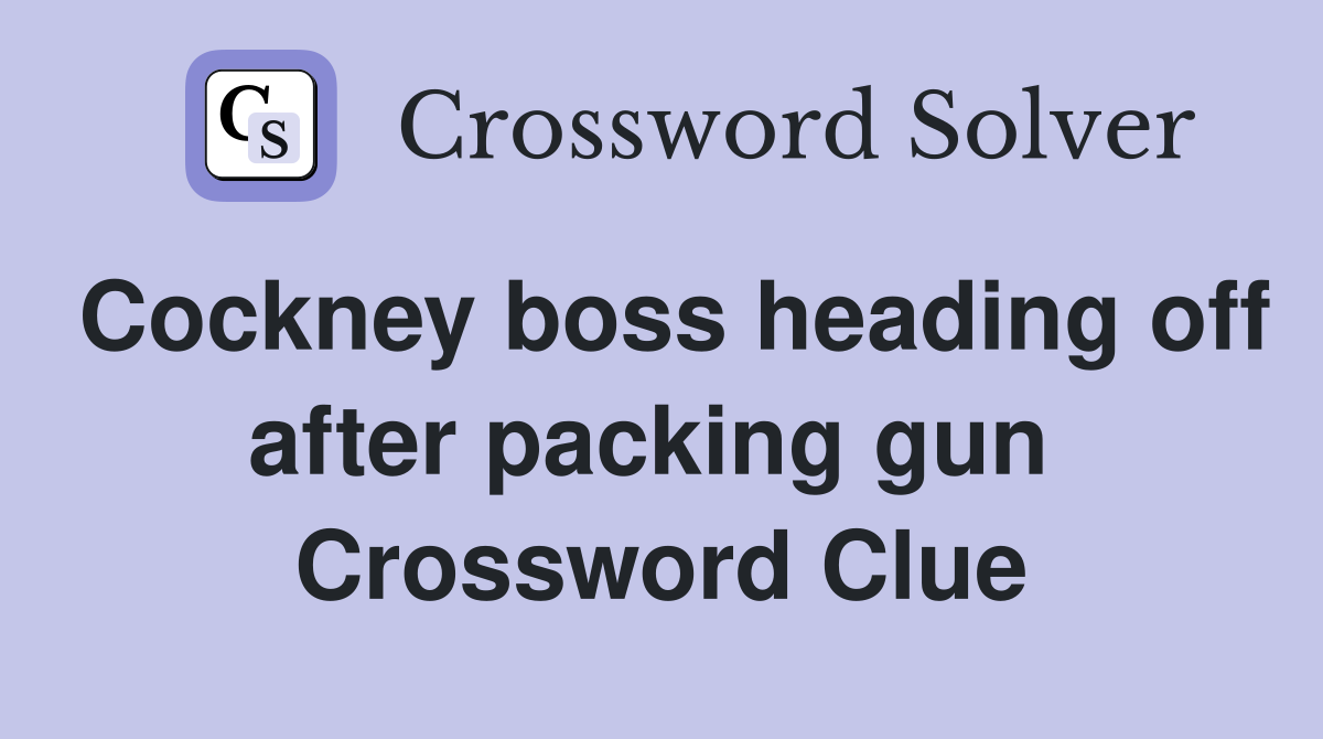 Cockney boss heading off after packing gun  Crossword Clue