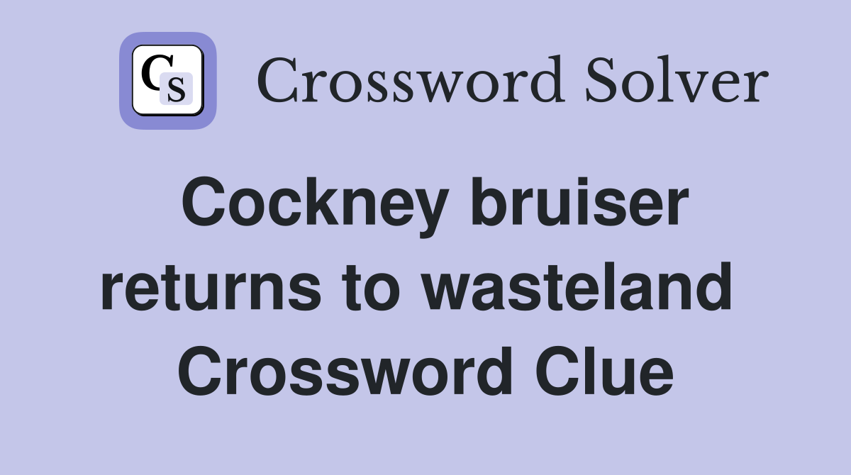 Cockney bruiser returns to wasteland  Crossword Clue