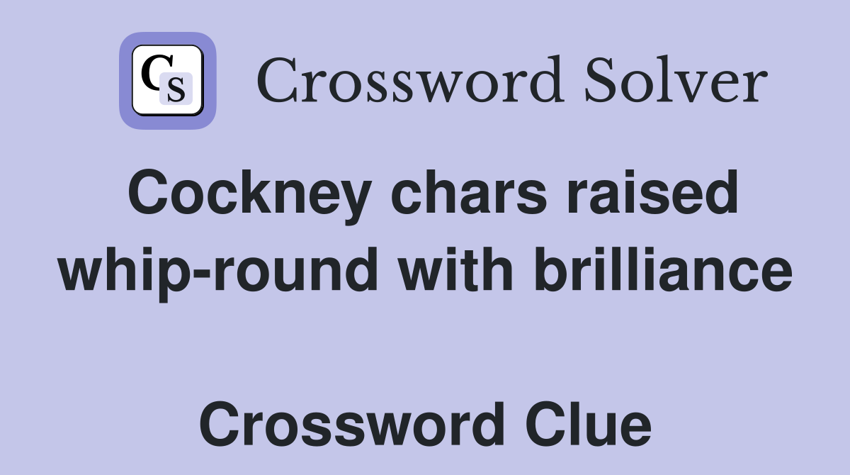 Cockney chars raised whip-round with brilliance  Crossword Clue