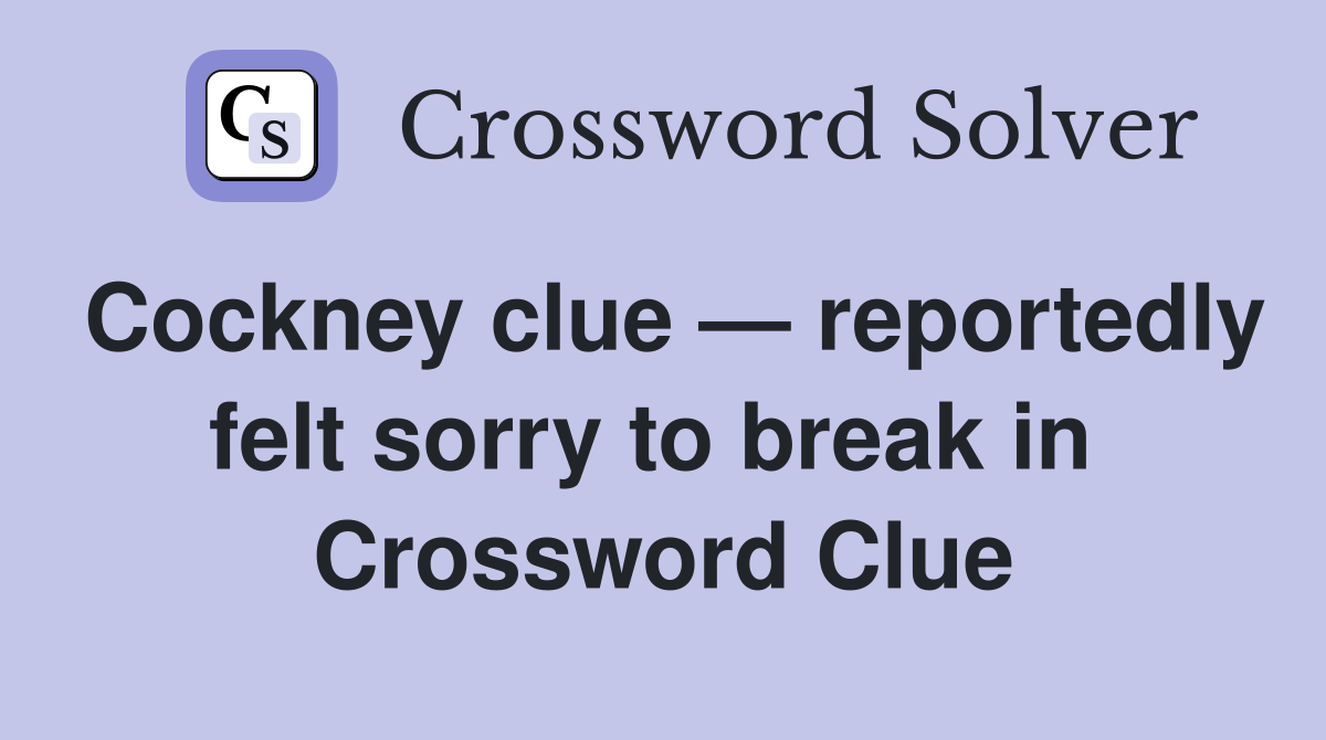 Cockney clue — reportedly felt sorry to break in  Crossword Clue