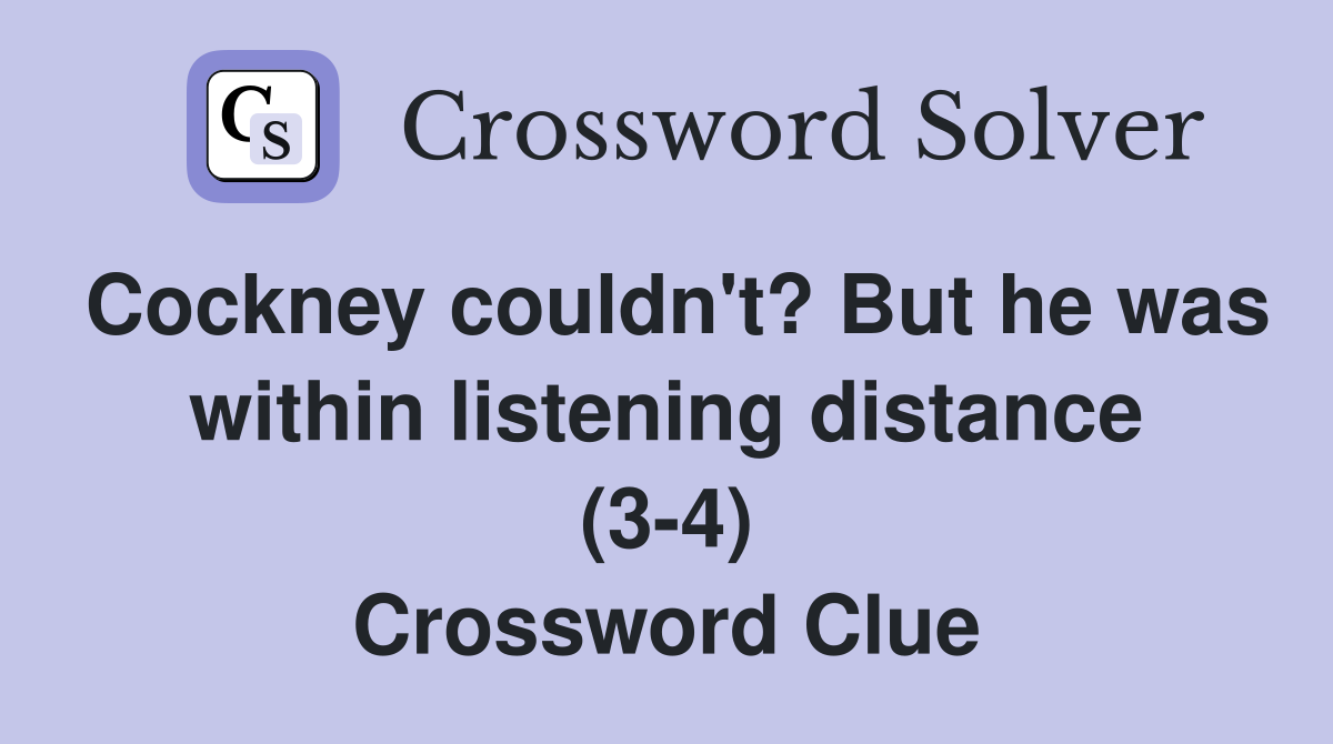 Cockney couldn't? But he was within listening distance (3-4) Crossword Clue