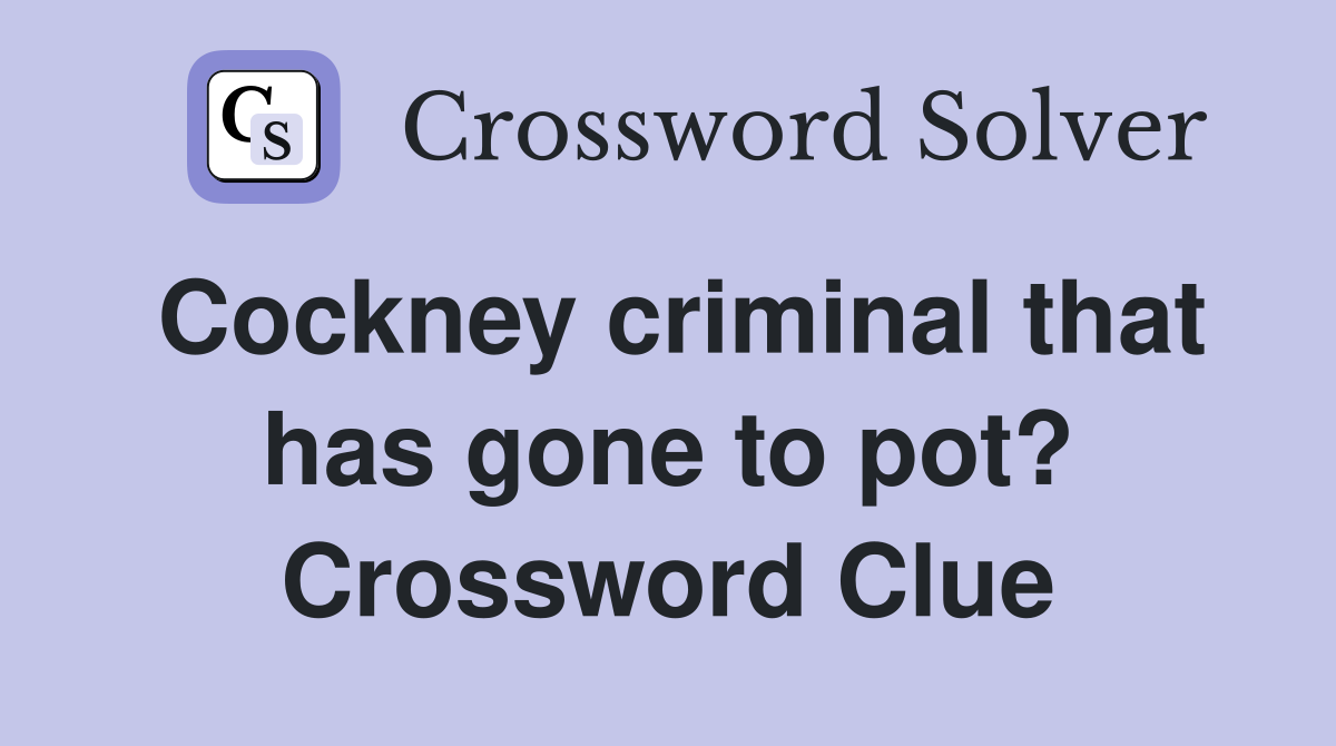 Cockney criminal that has gone to pot? Crossword Clue