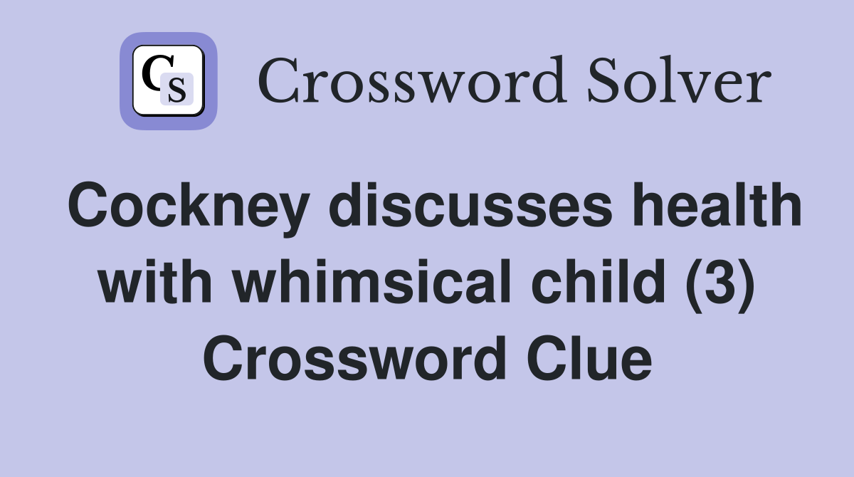 Cockney discusses health with whimsical child (3) Crossword Clue