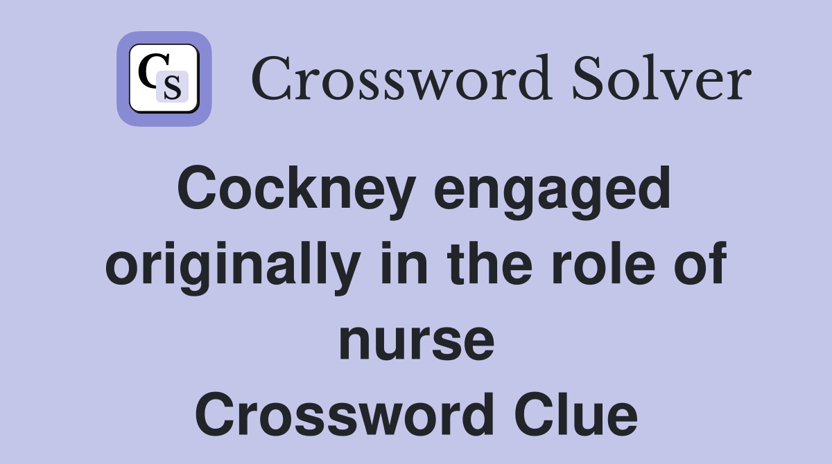 Cockney engaged originally in the role of nurse Crossword Clue