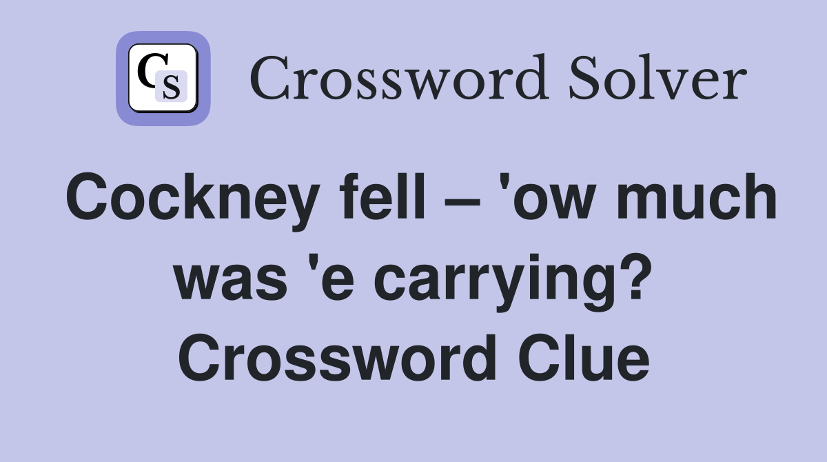 Cockney fell – 'ow much was 'e carrying? Crossword Clue