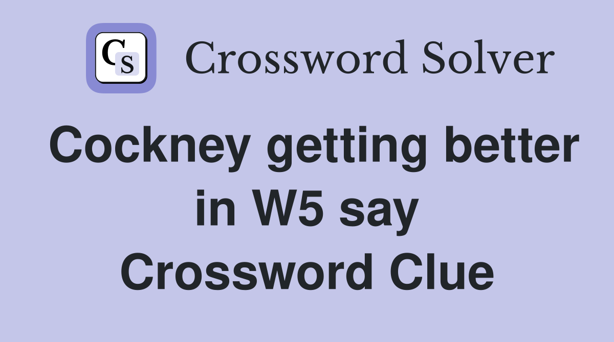 Cockney getting better in W5 say Crossword Clue