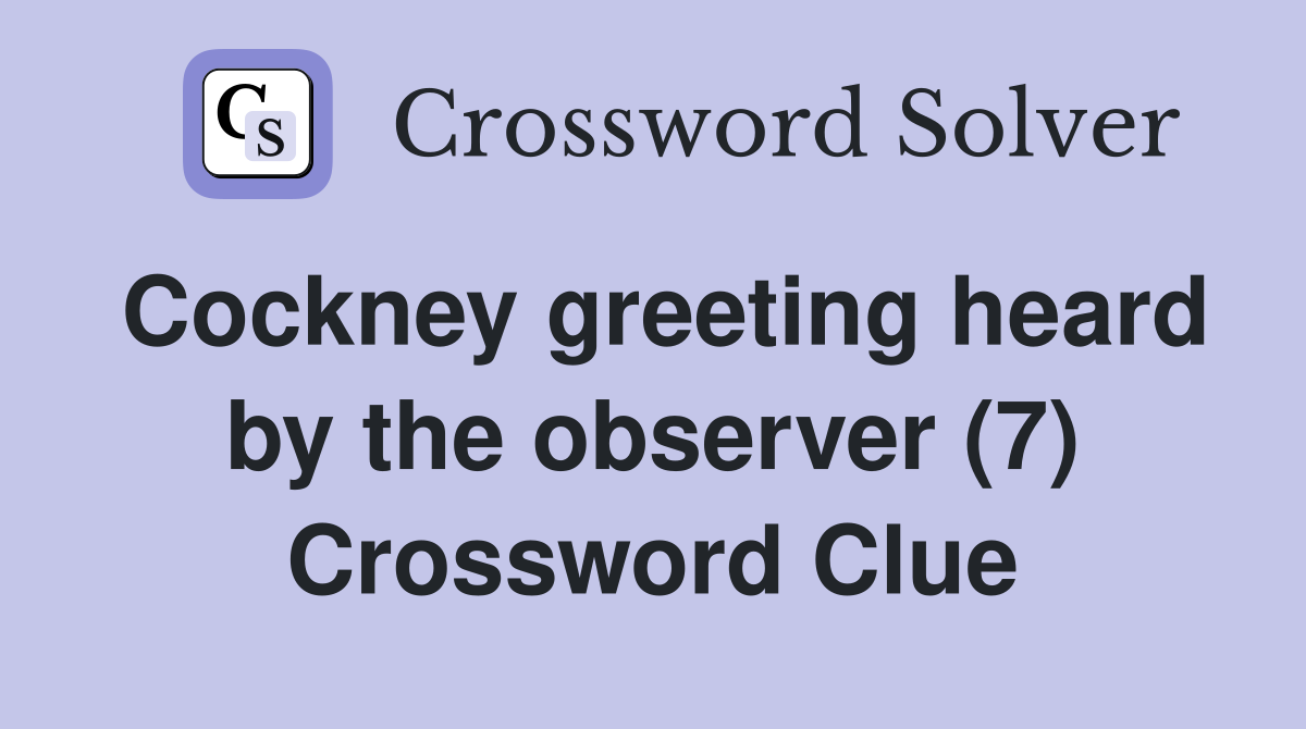 Cockney greeting heard by the observer (7) Crossword Clue