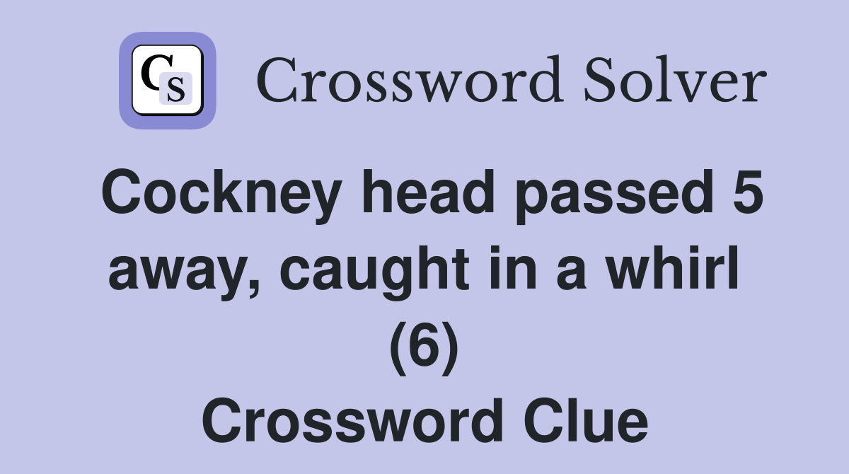 Cockney head passed 5 away, caught in a whirl (6) Crossword Clue