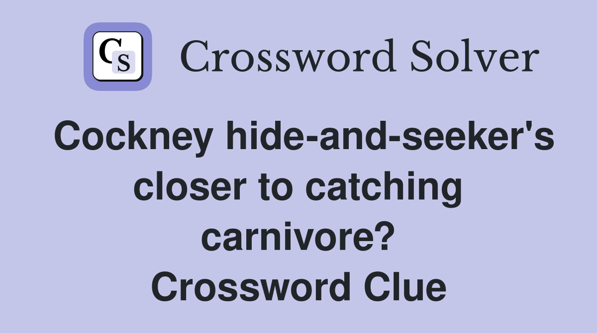 Cockney hide-and-seeker's closer to catching carnivore? Crossword Clue