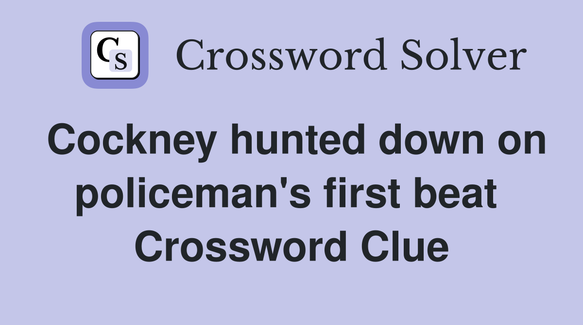 Cockney hunted down on policeman's first beat  Crossword Clue