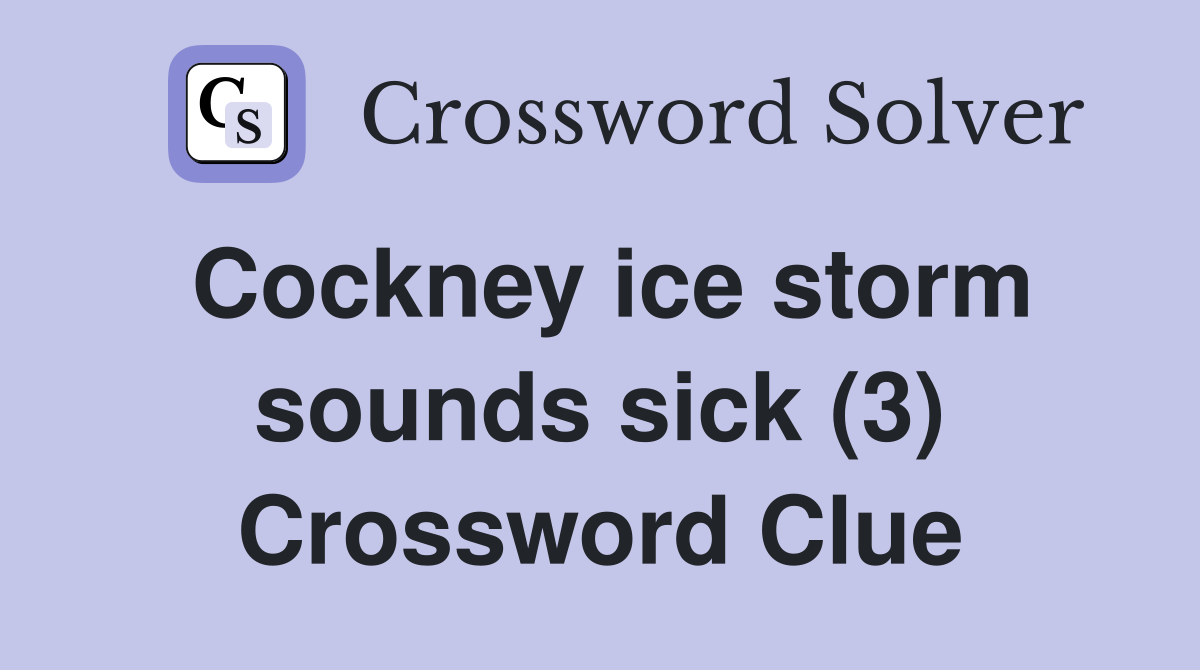 Cockney ice storm sounds sick (3) Crossword Clue